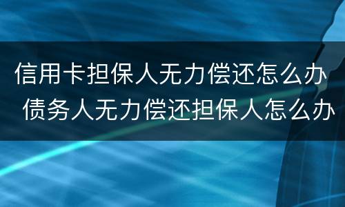 信用卡担保人无力偿还怎么办 债务人无力偿还担保人怎么办