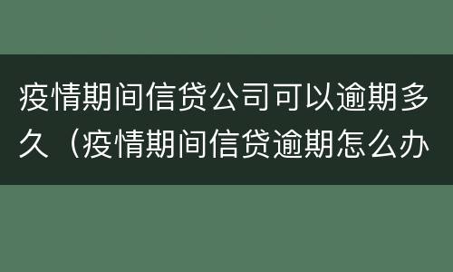 疫情期间信贷公司可以逾期多久（疫情期间信贷逾期怎么办）
