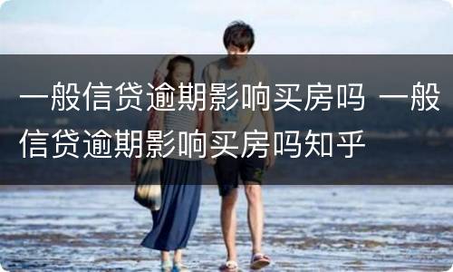 一般信贷逾期影响买房吗 一般信贷逾期影响买房吗知乎