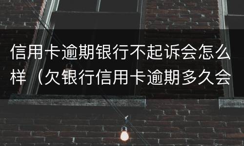 信用卡逾期银行不起诉会怎么样（欠银行信用卡逾期多久会被起诉）