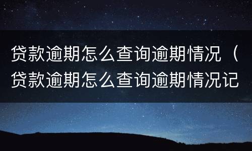 贷款逾期怎么查询逾期情况（贷款逾期怎么查询逾期情况记录）