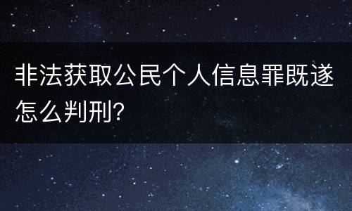 非法获取公民个人信息罪既遂怎么判刑？