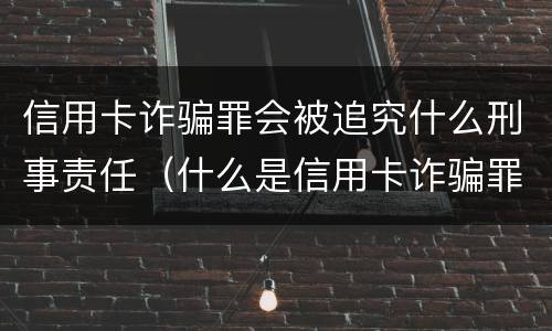 信用卡诈骗罪会被追究什么刑事责任（什么是信用卡诈骗罪怎么处罚）
