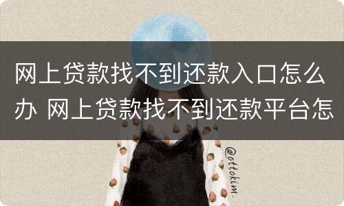 网上贷款找不到还款入口怎么办 网上贷款找不到还款平台怎么回事