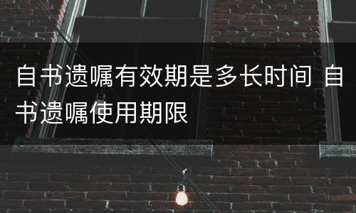 自书遗嘱有效期是多长时间 自书遗嘱使用期限