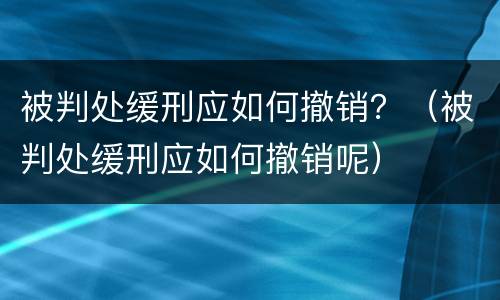 被判处缓刑应如何撤销？（被判处缓刑应如何撤销呢）