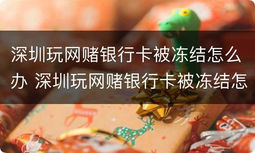 深圳玩网赌银行卡被冻结怎么办 深圳玩网赌银行卡被冻结怎么办呢