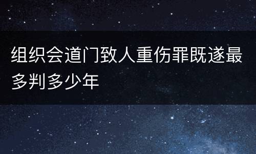 组织会道门致人重伤罪既遂最多判多少年