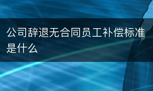 公司辞退无合同员工补偿标准是什么