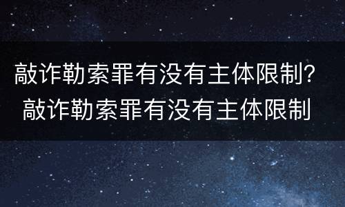 敲诈勒索罪有没有主体限制？ 敲诈勒索罪有没有主体限制
