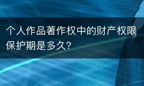 个人作品著作权中的财产权限保护期是多久？