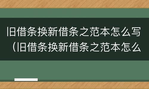旧借条换新借条之范本怎么写（旧借条换新借条之范本怎么写）