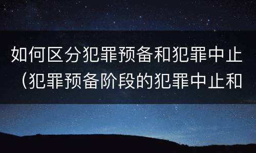 如何区分犯罪预备和犯罪中止（犯罪预备阶段的犯罪中止和犯罪中止一样吗）
