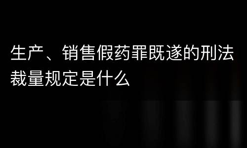生产、销售假药罪既遂的刑法裁量规定是什么