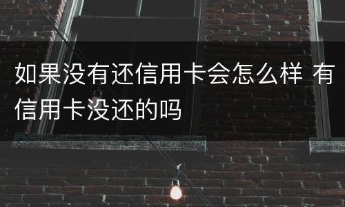 如果没有还信用卡会怎么样 有信用卡没还的吗