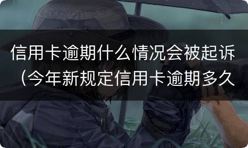 信用卡逾期什么情况会被起诉（今年新规定信用卡逾期多久会起诉）