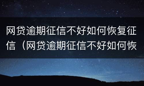 网贷逾期征信不好如何恢复征信（网贷逾期征信不好如何恢复征信信息）
