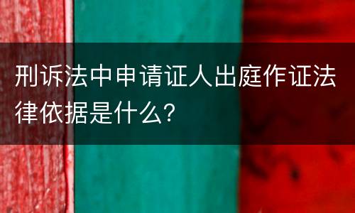 刑诉法中申请证人出庭作证法律依据是什么？