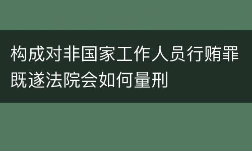 构成对非国家工作人员行贿罪既遂法院会如何量刑
