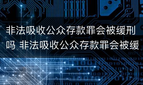 非法吸收公众存款罪会被缓刑吗 非法吸收公众存款罪会被缓刑吗判多久