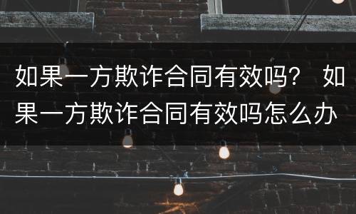 如果一方欺诈合同有效吗？ 如果一方欺诈合同有效吗怎么办