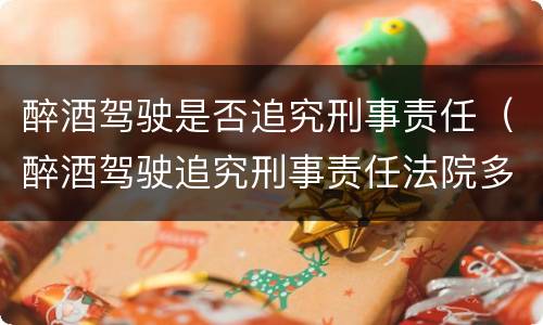 醉酒驾驶是否追究刑事责任（醉酒驾驶追究刑事责任法院多久判下来）