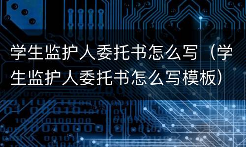 学生监护人委托书怎么写（学生监护人委托书怎么写模板）