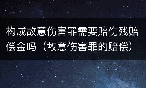 构成故意伤害罪需要赔伤残赔偿金吗（故意伤害罪的赔偿）