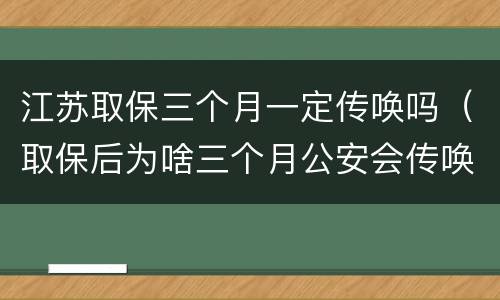 江苏取保三个月一定传唤吗（取保后为啥三个月公安会传唤一次）