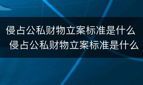 侵占公私财物立案标准是什么 侵占公私财物立案标准是什么规定