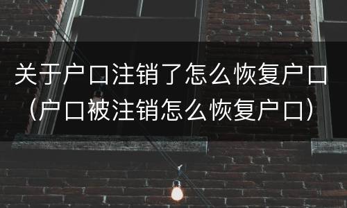 关于户口注销了怎么恢复户口（户口被注销怎么恢复户口）