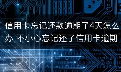 信用卡忘记还款逾期了4天怎么办 不小心忘记还了信用卡逾期4天怎么办