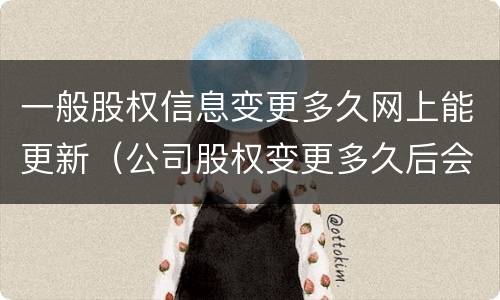 一般股权信息变更多久网上能更新（公司股权变更多久后会更新到外网）