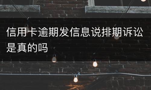 信用卡逾期发信息说排期诉讼是真的吗