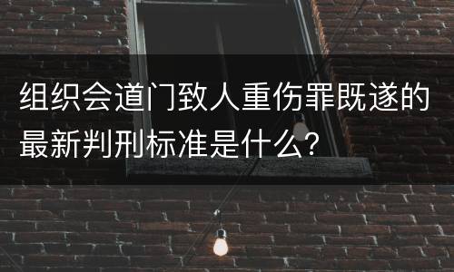组织会道门致人重伤罪既遂的最新判刑标准是什么？