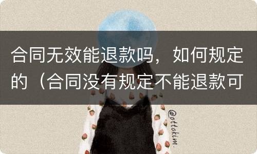 合同无效能退款吗，如何规定的（合同没有规定不能退款可以退吗）
