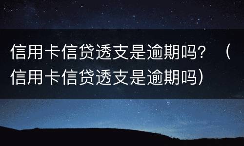 信用卡信贷透支是逾期吗？（信用卡信贷透支是逾期吗）
