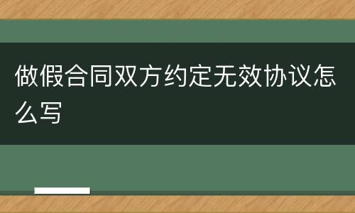 做假合同双方约定无效协议怎么写