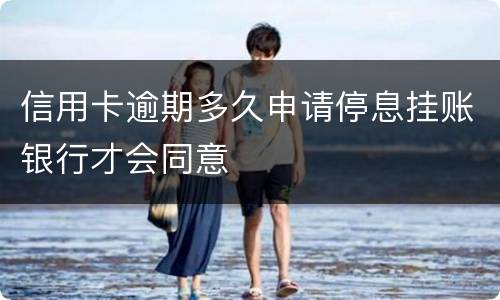 信用卡逾期多久申请停息挂账银行才会同意
