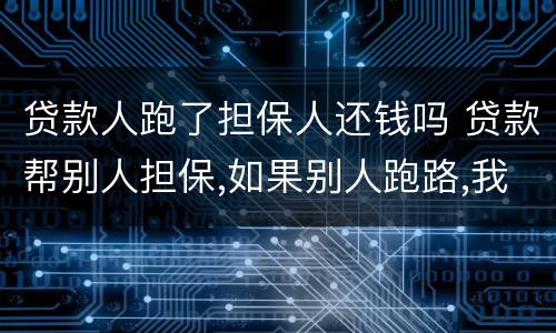 贷款人跑了担保人还钱吗 贷款帮别人担保,如果别人跑路,我需要还款吗