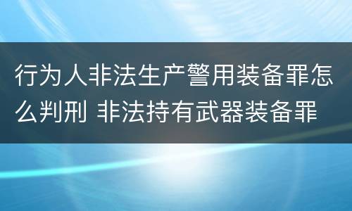 行为人非法生产警用装备罪怎么判刑 非法持有武器装备罪 法条