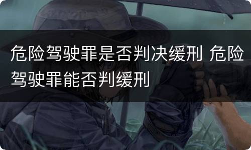 危险驾驶罪是否判决缓刑 危险驾驶罪能否判缓刑