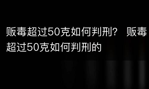 贩毒超过50克如何判刑？ 贩毒超过50克如何判刑的