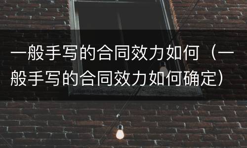 一般手写的合同效力如何（一般手写的合同效力如何确定）