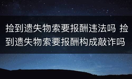 捡到遗失物索要报酬违法吗 捡到遗失物索要报酬构成敲诈吗