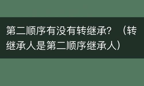 第二顺序有没有转继承？（转继承人是第二顺序继承人）