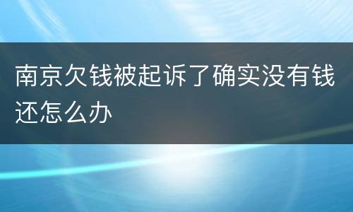 南京欠钱被起诉了确实没有钱还怎么办