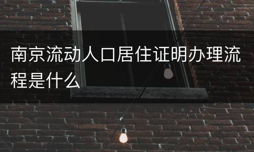 南京流动人口居住证明办理流程是什么