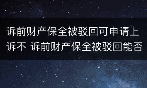 诉前财产保全被驳回可申请上诉不 诉前财产保全被驳回能否复议
