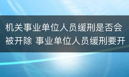 机关事业单位人员缓刑是否会被开除 事业单位人员缓刑要开除公职吗